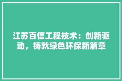 江蘇百信工程技術(shù) 創(chuàng)新驅(qū)動，鑄就綠色環(huán)保新篇章